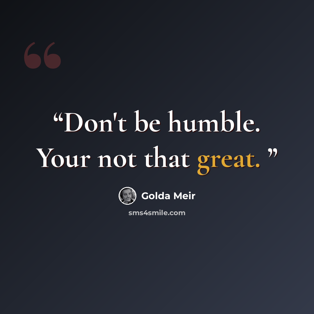 “Don't be humble. Your not that great.” quote by Golda Meir