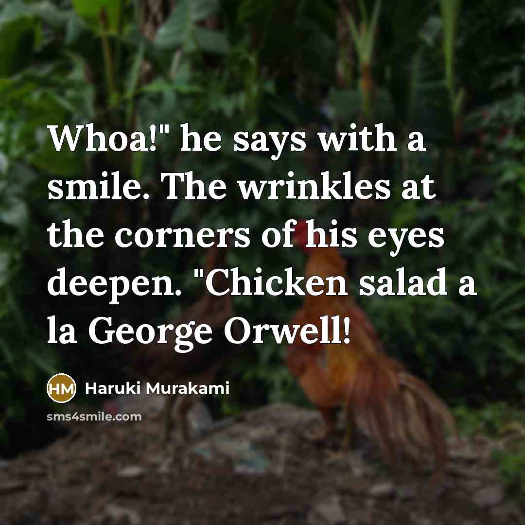 “Whoa!" he says with a smile. The wrinkles at the corners of his eyes deepen. "Chicken salad a la George Orwell!” quote by Haruki Murakami