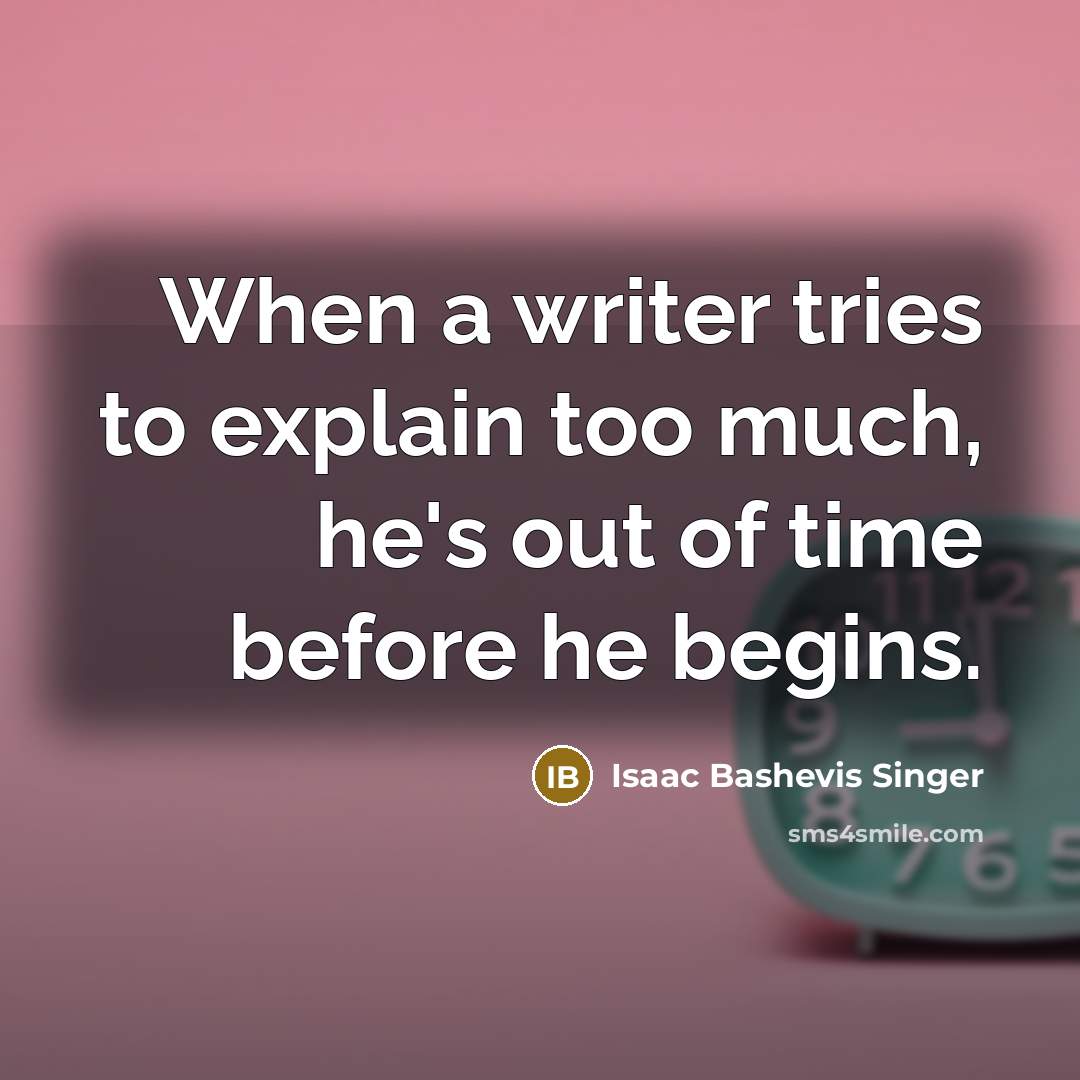 “When a writer tries to explain too much, he's out of time before he begins.” quote by Isaac Bashevis Singer