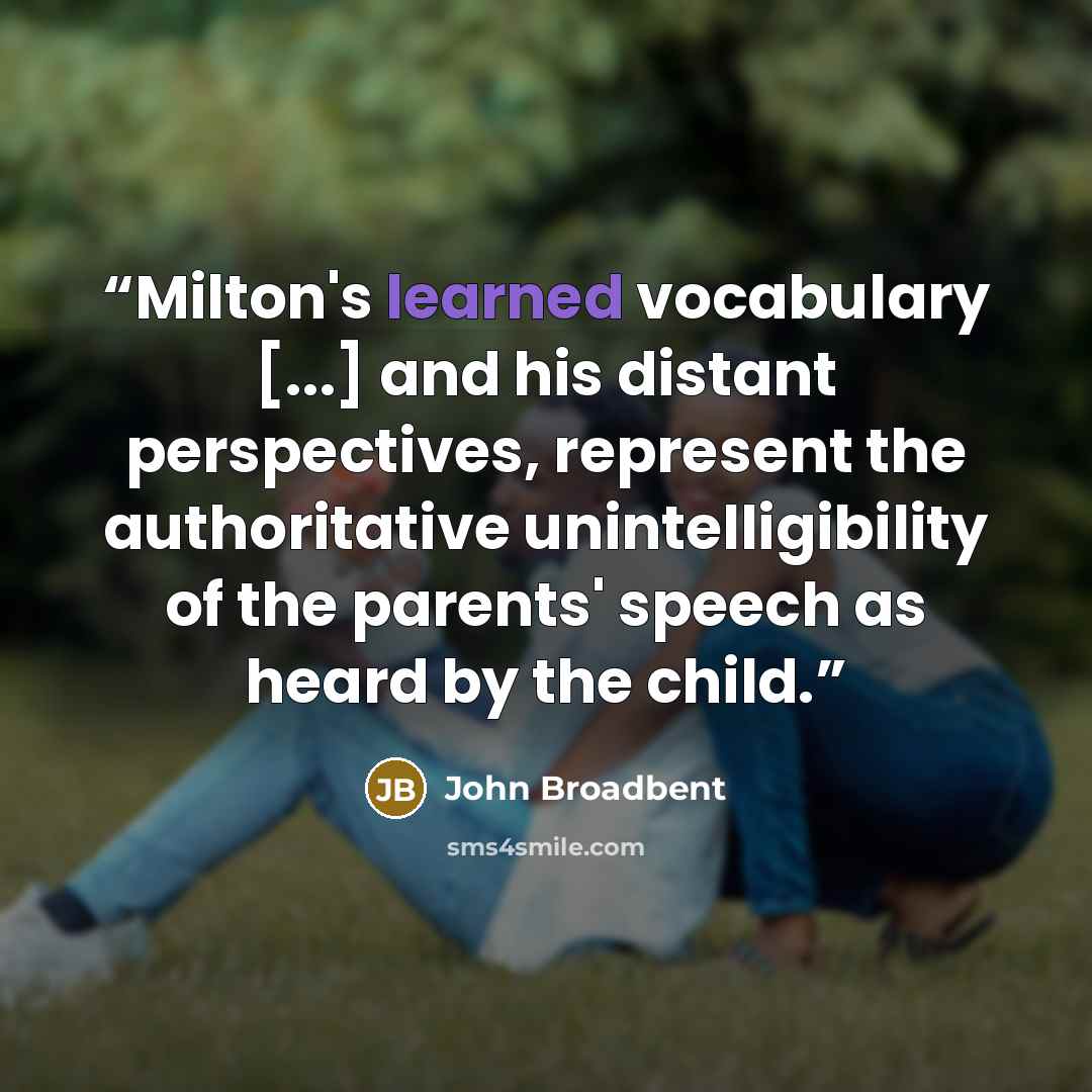 “Milton's learned vocabulary [...] and his distant perspectives, represent the authoritative unintelligibility of the parents' speech as heard by the child.” quote by John Broadbent