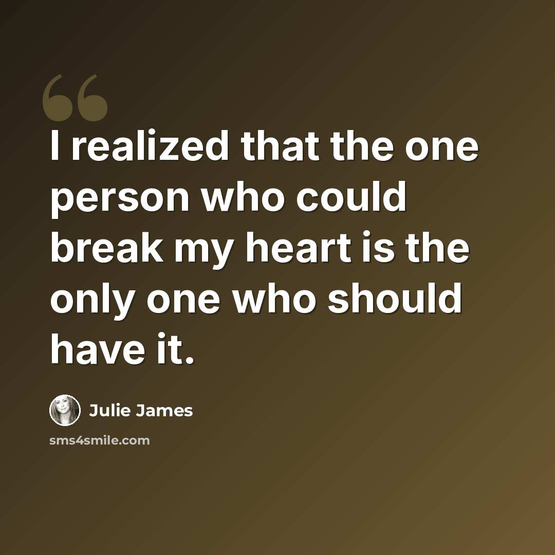 “I realized that the one person who could break my heart is the only one who should have it.” quote by Julie James