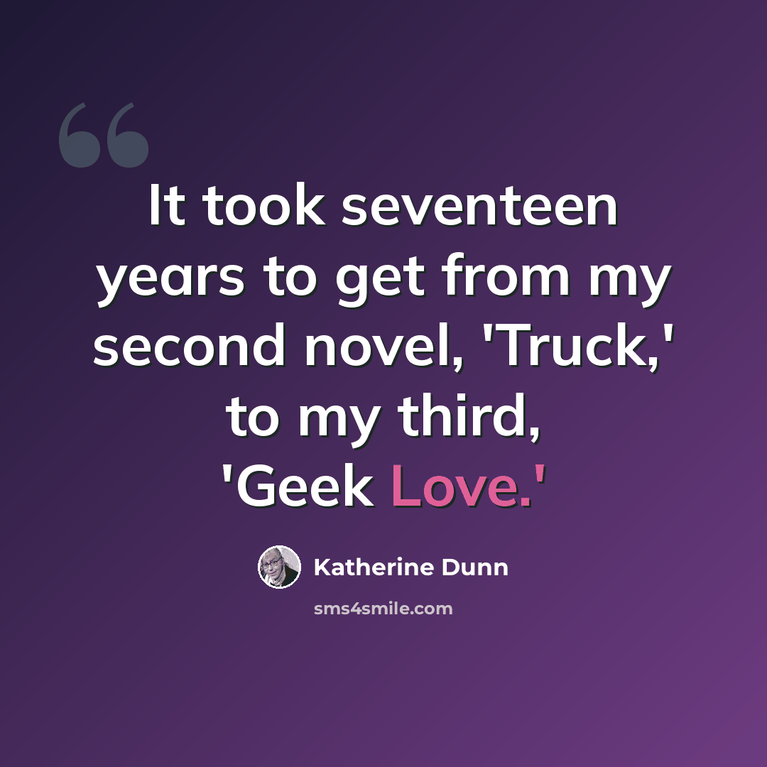 “It took seventeen years to get from my second novel, 'Truck,' to my third, 'Geek Love.'” quote by Katherine Dunn