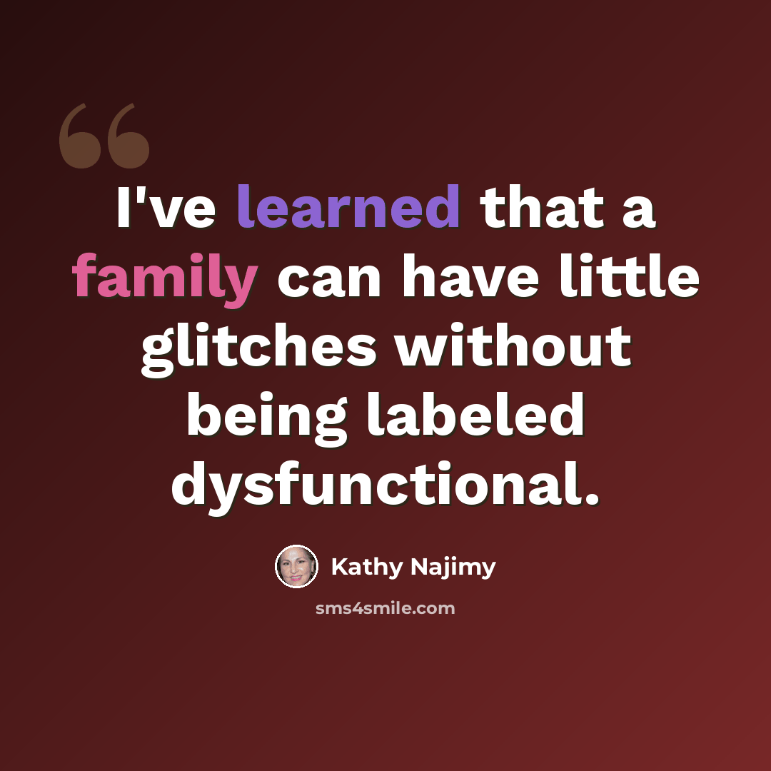“I've learned that a family can have little glitches without being labeled dysfunctional.” quote by Kathy Najimy