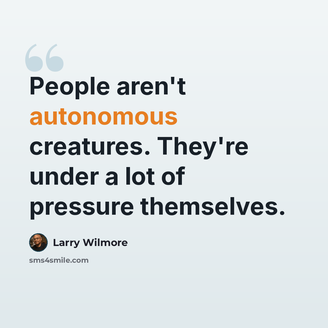 “People aren't autonomous creatures. They're under a lot of pressure themselves.” quote by Larry Wilmore