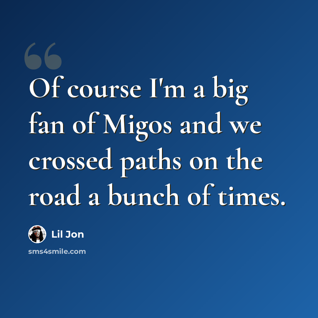 “Of course I'm a big fan of Migos and we crossed paths on the road a bunch of times.” quote by Lil Jon
