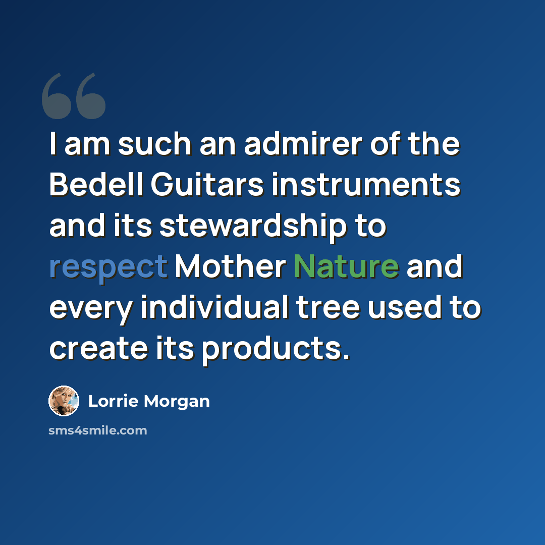 “I am such an admirer of the Bedell Guitars instruments and its stewardship to respect Mother Nature and every individual tree used to create its products.” quote by Lorrie Morgan