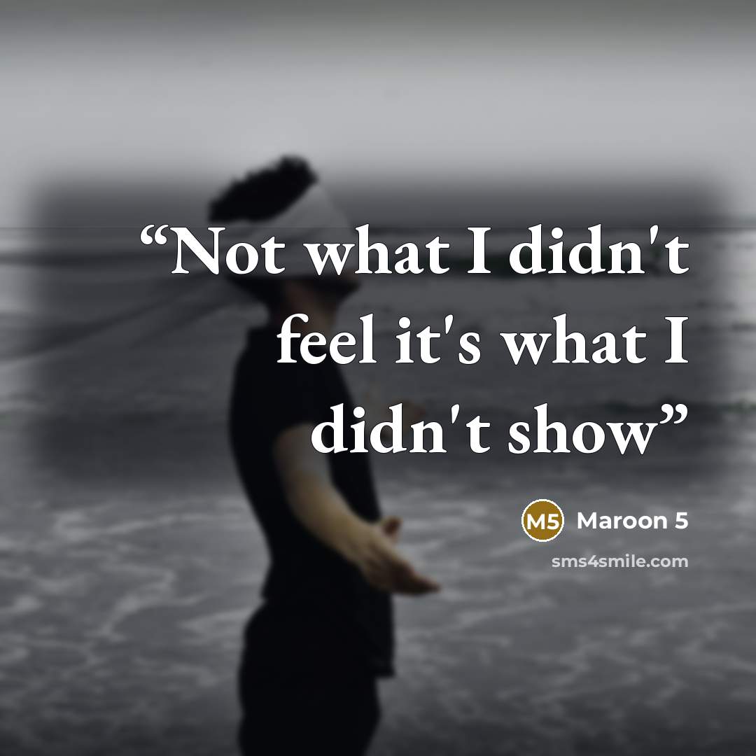 “Not what I didn't feel it's what I didn't show” quote by Maroon 5