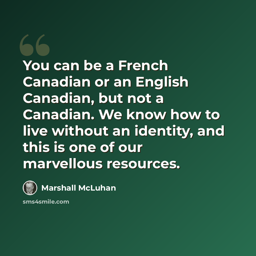“You can be a French Canadian or an English Canadian, but not a Canadian. We know how to live without an identity, and this is one of our marvellous resources.” quote by Marshall McLuhan