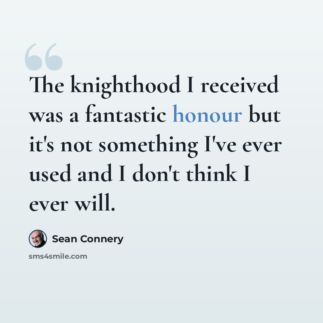 “The knighthood I received was a fantastic honour but it's not something I've ever used and I don't think I ever will.” quote by Sean Connery
