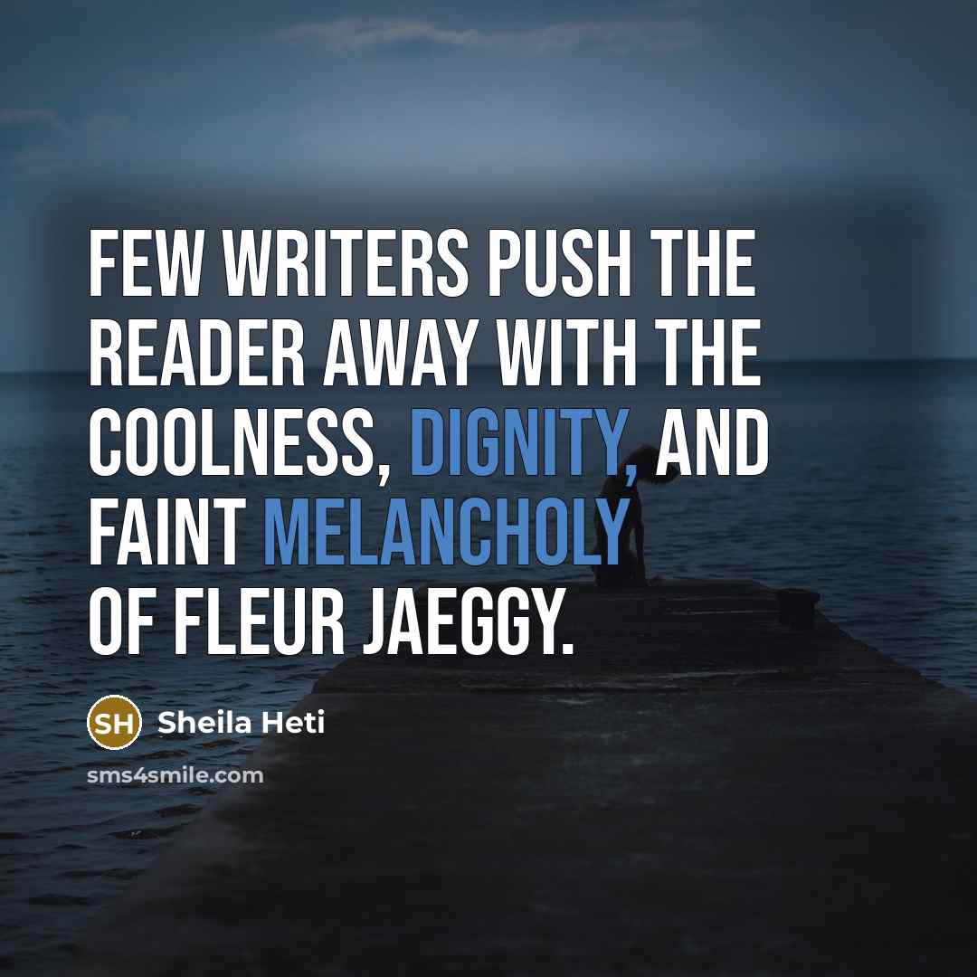 “Few writers push the reader away with the coolness, dignity, and faint melancholy of Fleur Jaeggy.” quote by Sheila Heti