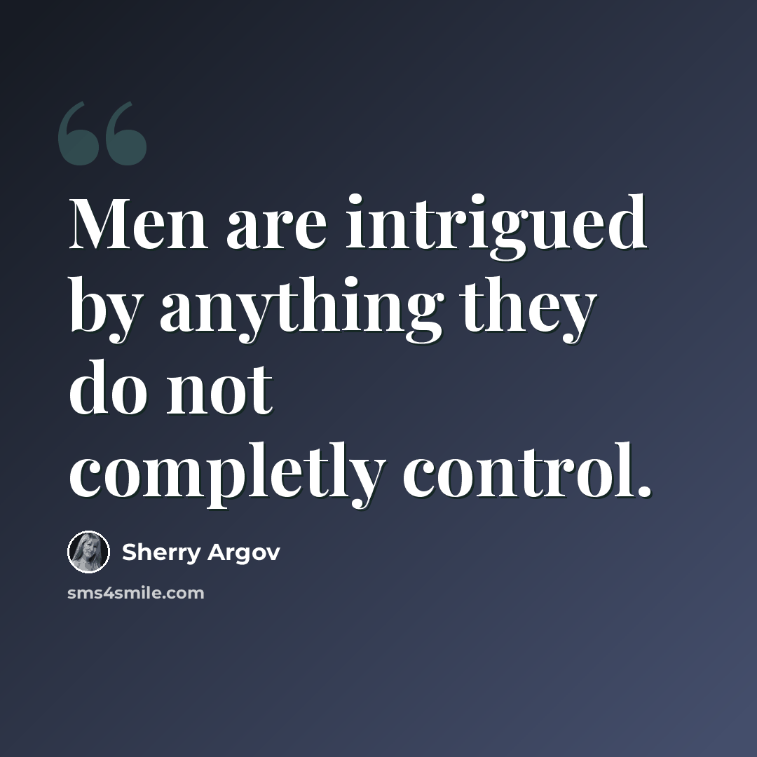 “Men are intrigued by anything they do not completly control.” quote by Sherry Argov
