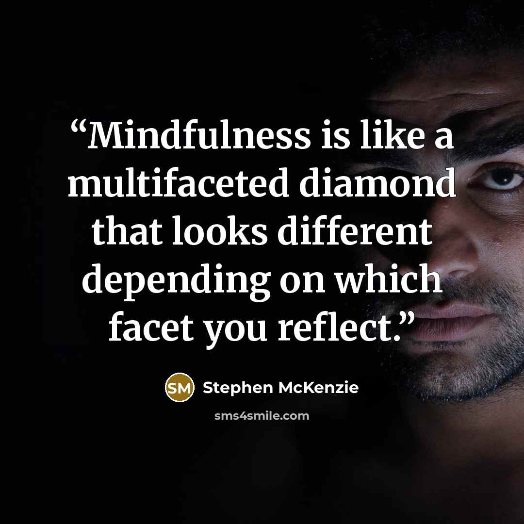 “Mindfulness is like a multifaceted diamond that looks different depending on which facet you reflect.” quote by Stephen McKenzie