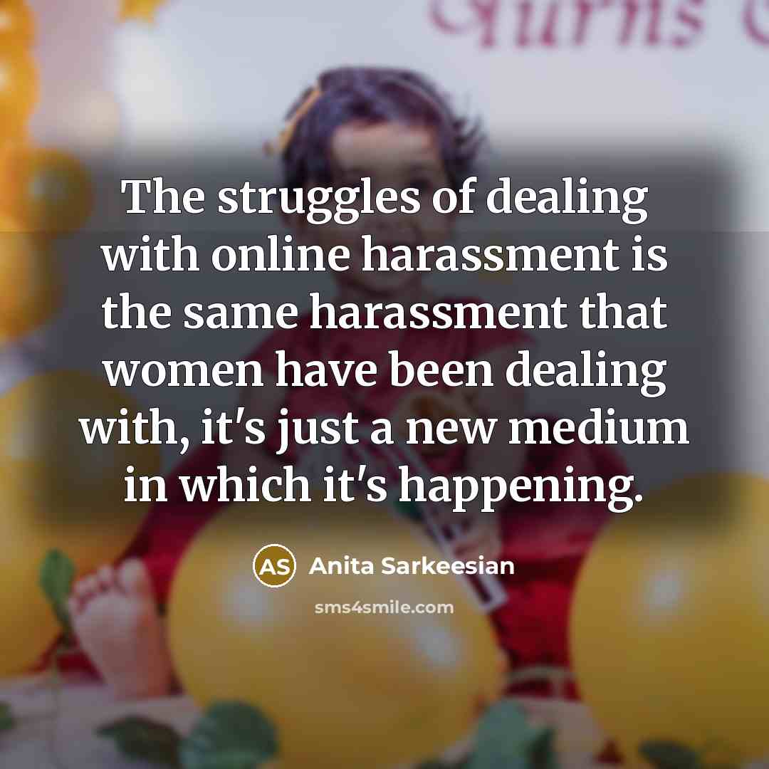 “The struggles of dealing with online harassment is the same harassment that women have been dealing with, it's just a new medium in which it's happening.” quote by Anita Sarkeesian