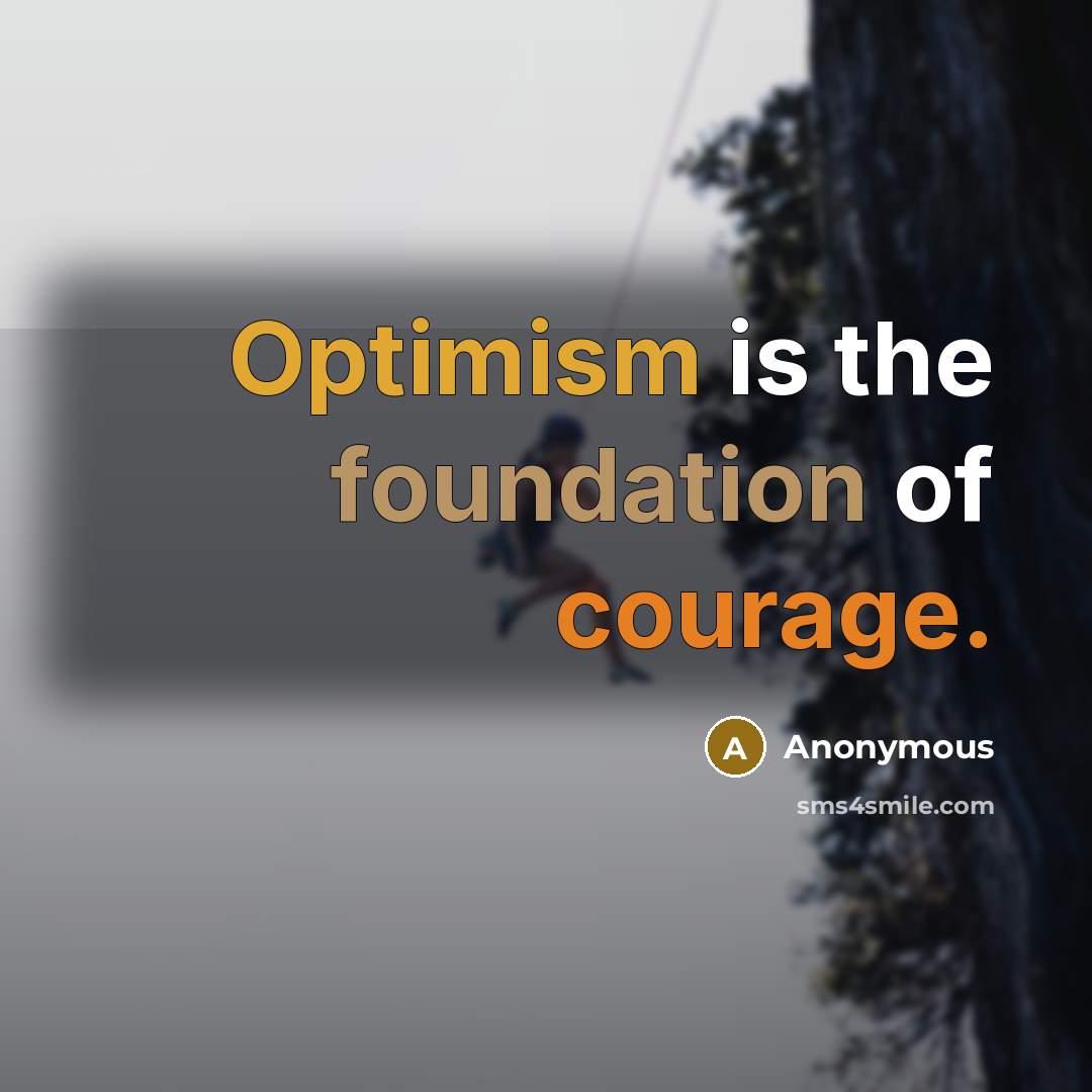 “Optimism is the foundation of courage.” quote by Anonymous