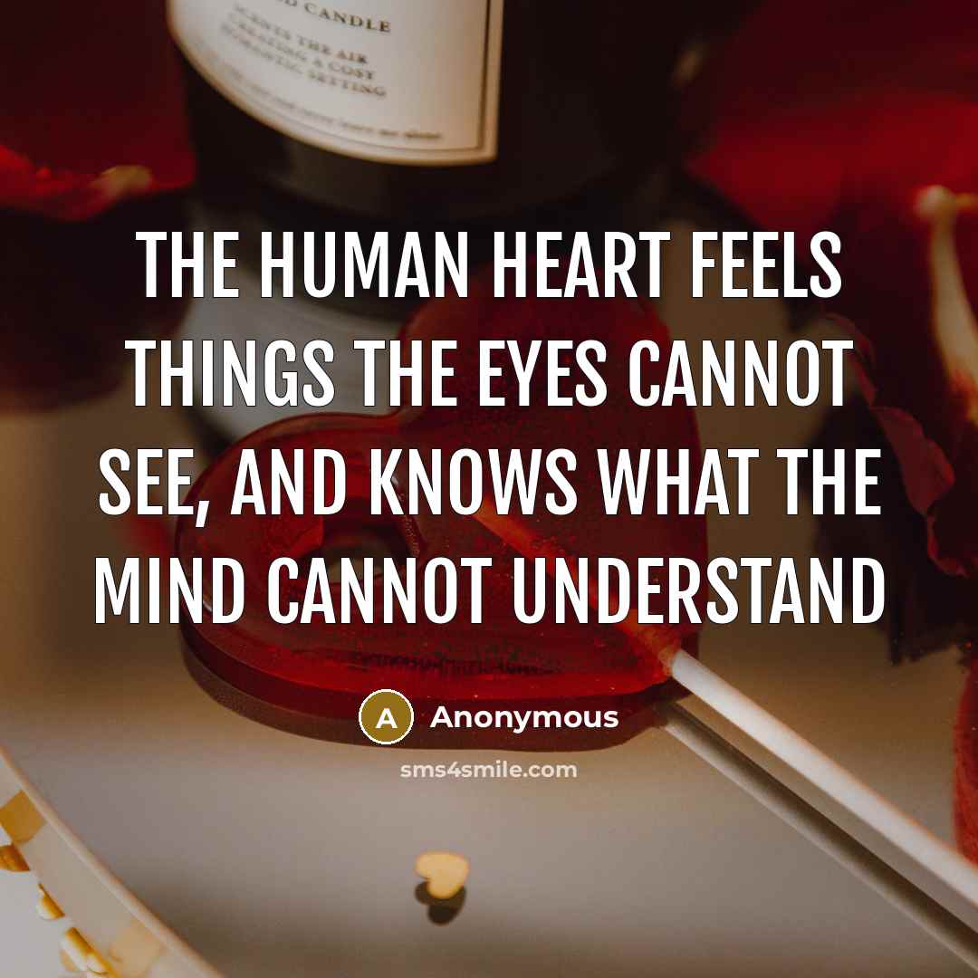 “The human heart feels things the eyes cannot see, and knows what the mind cannot understand” quote by Anonymous