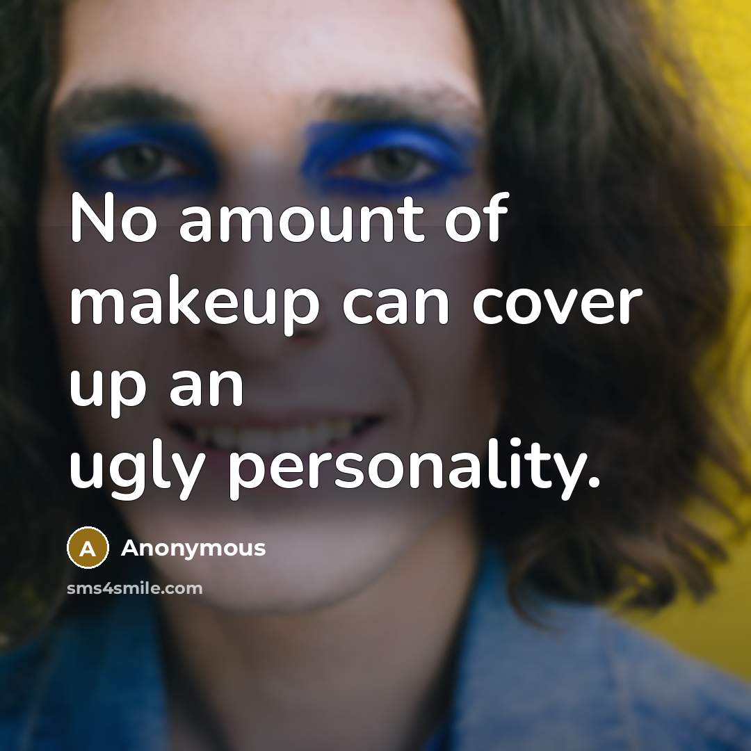 “No amount of makeup can cover up an ugly personality.” quote by Anonymous