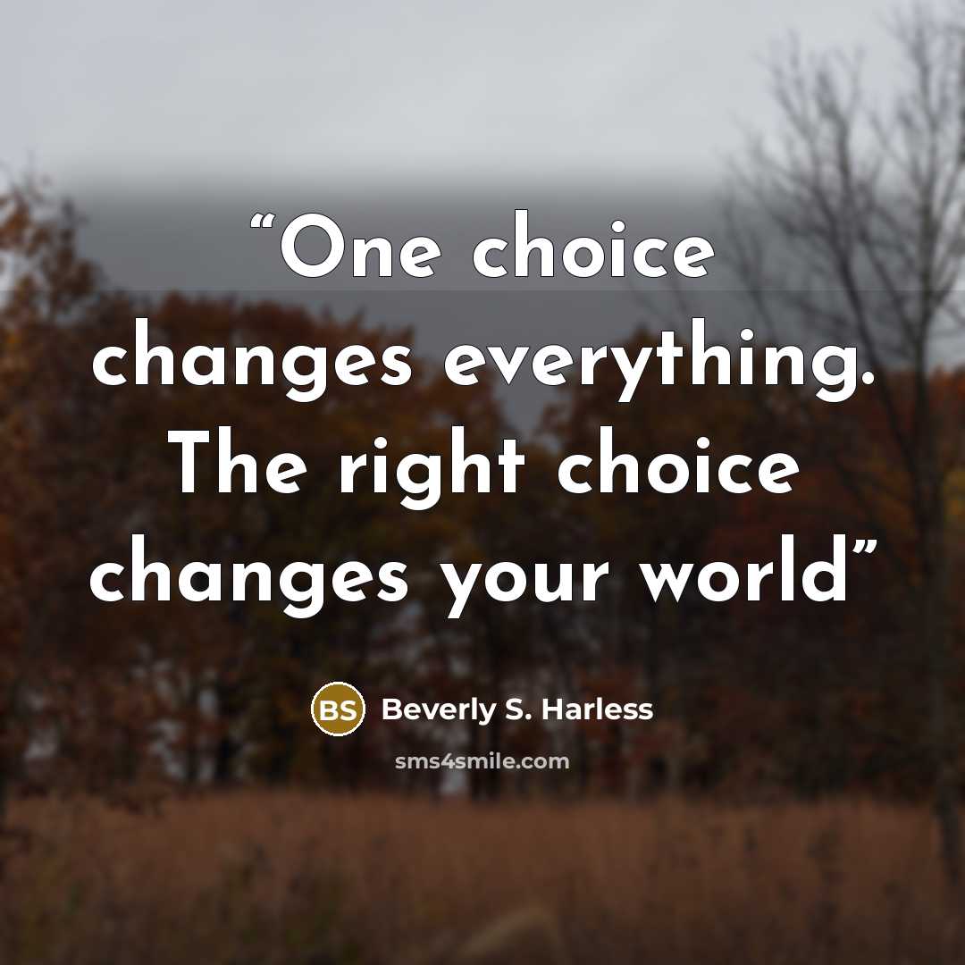 “One choice changes everything. The right choice changes your world” quote by Beverly S. Harless