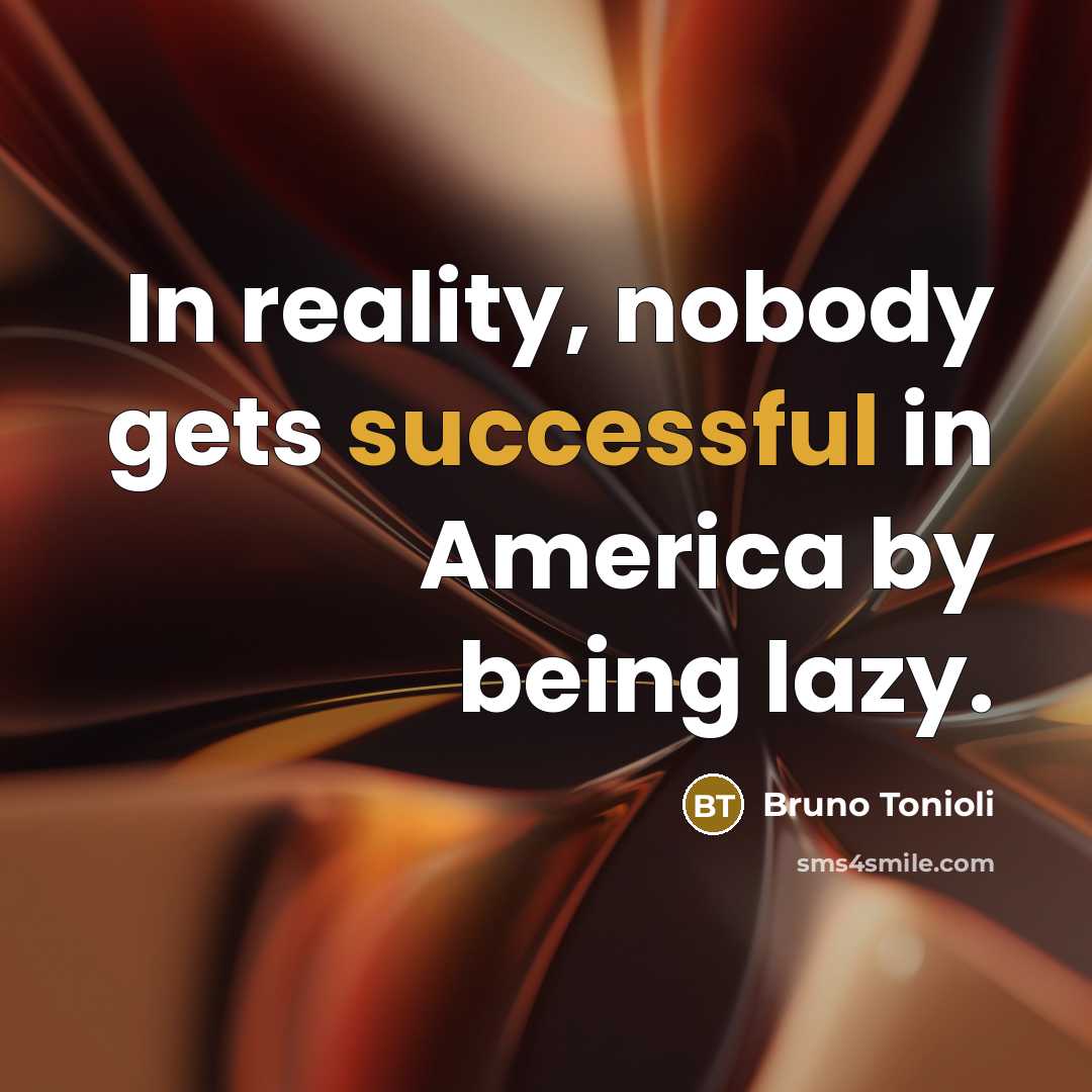 “In reality, nobody gets successful in America by being lazy.” quote by Bruno Tonioli