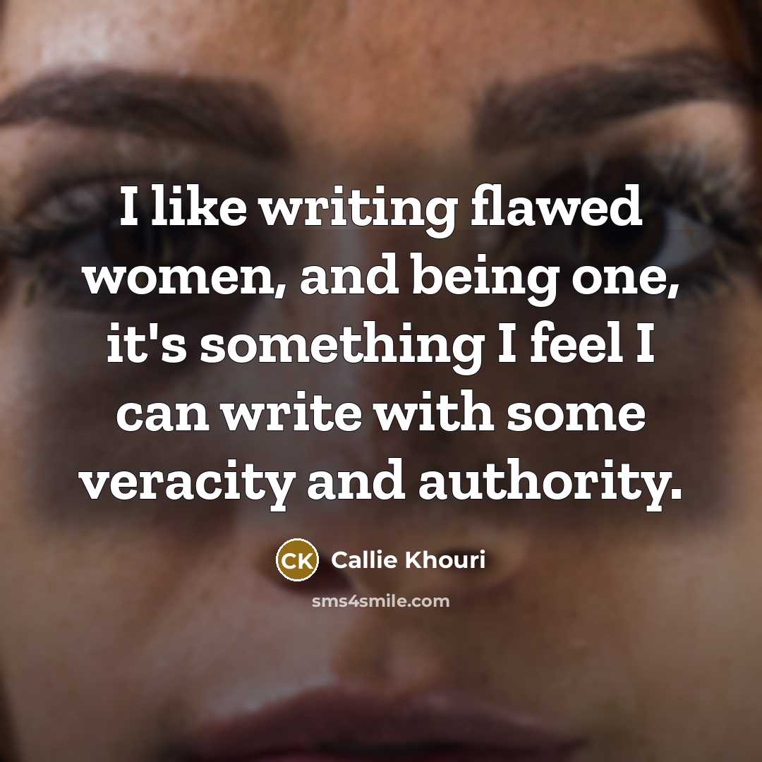 “I like writing flawed women, and being one, it's something I feel I can write with some veracity and authority.” quote by Callie Khouri