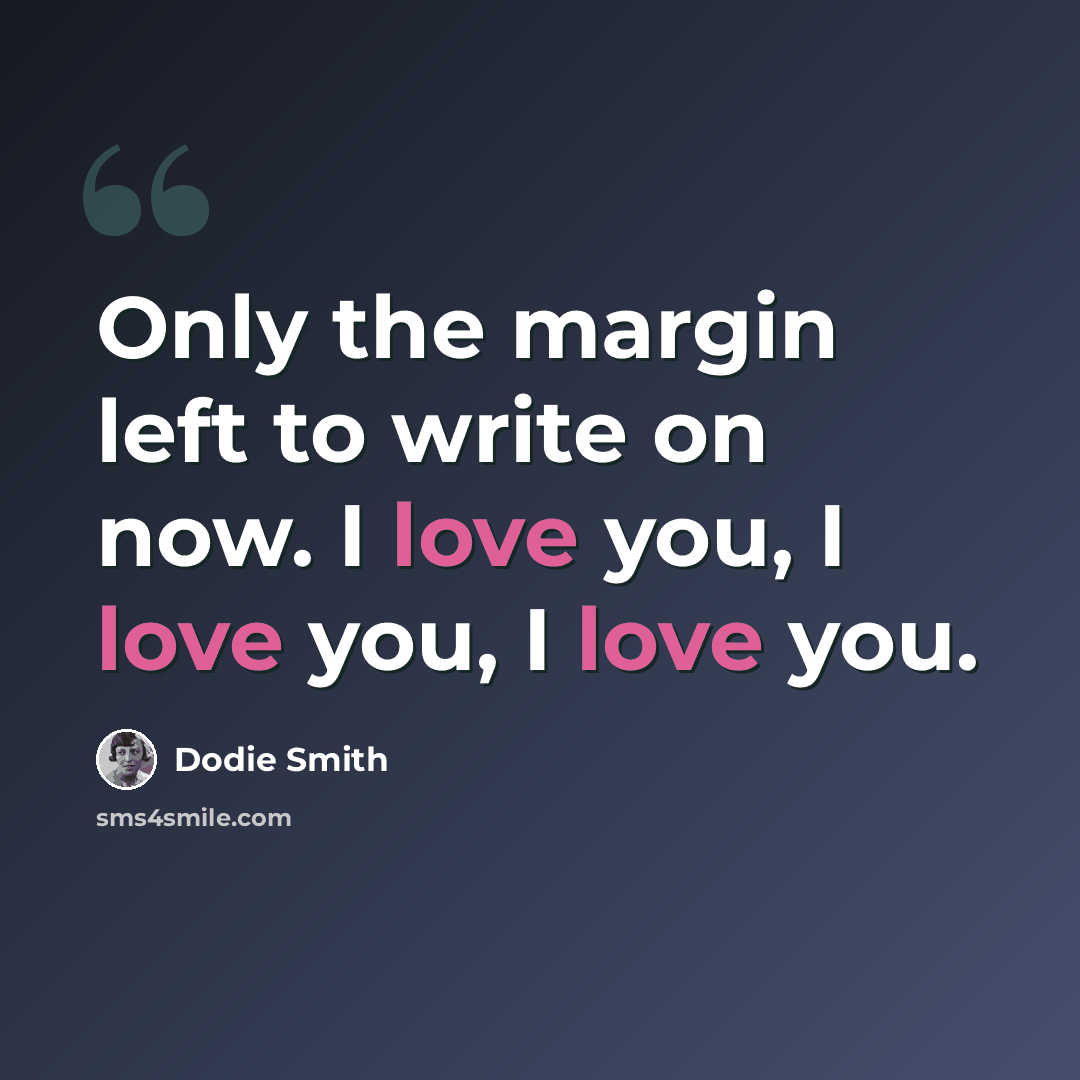 “Only the margin left to write on now. I love you, I love you, I love you.” quote by Dodie Smith