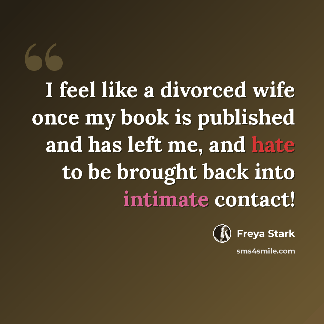 “I feel like a divorced wife once my book is published and has left me, and hate to be brought back into intimate contact!” quote by Freya Stark