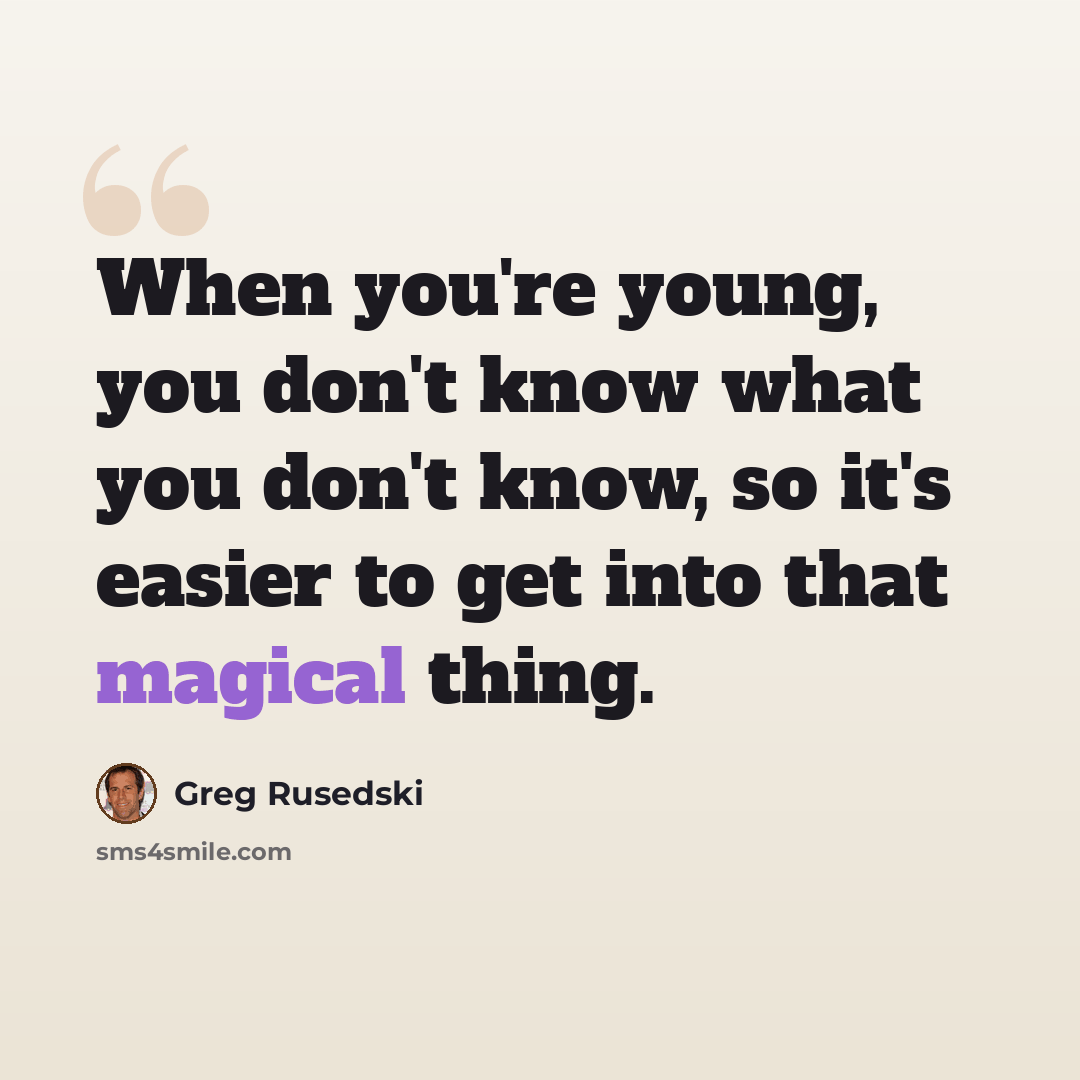 “When you're young, you don't know what you don't know, so it's easier to get into that magical thing.” quote by Greg Rusedski