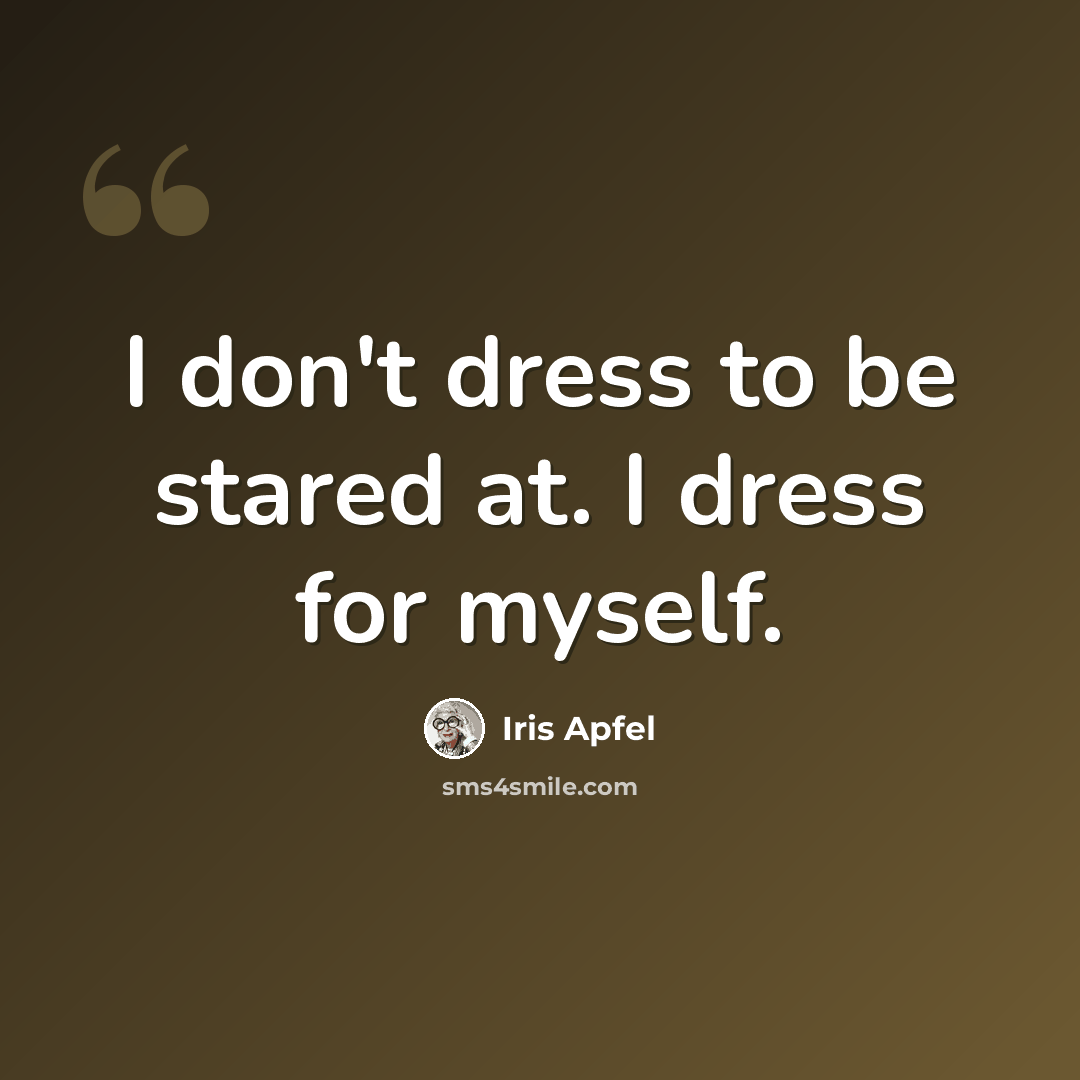 “I don't dress to be stared at. I dress for myself.” quote by Iris Apfel