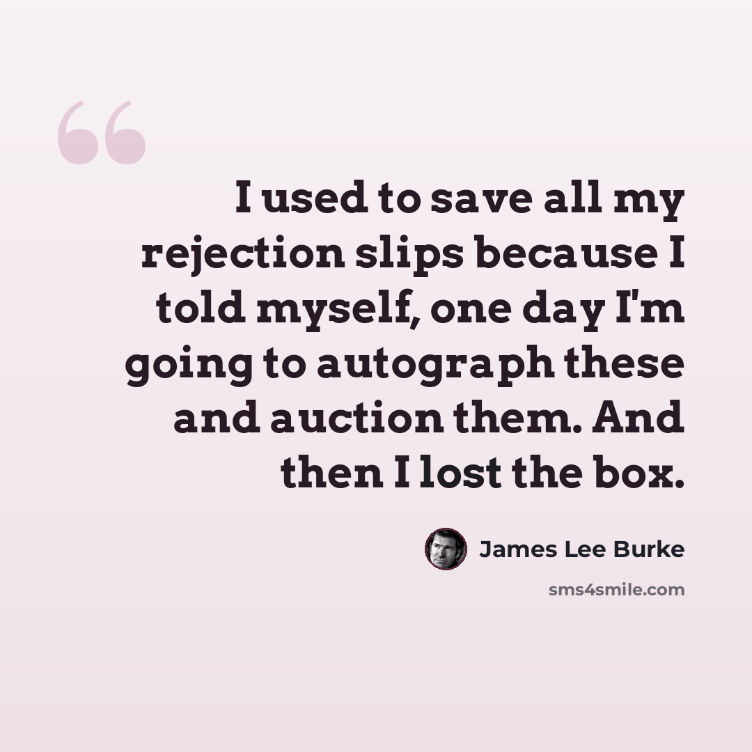 “I used to save all my rejection slips because I told myself, one day I'm going to autograph these and auction them. And then I lost the box.” quote by James Lee Burke
