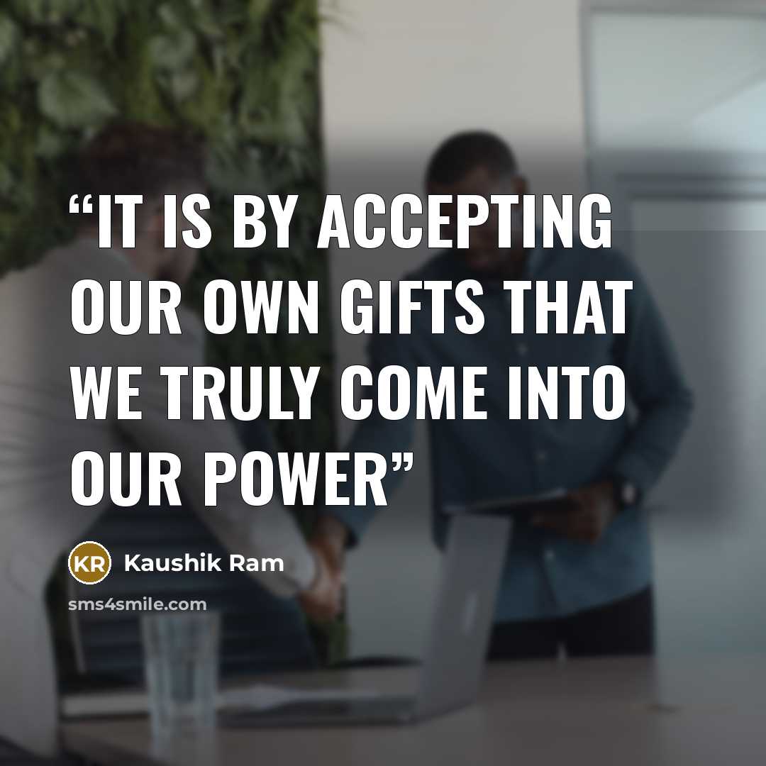 “It is by accepting our own gifts that we truly come into our power” quote by Kaushik Ram