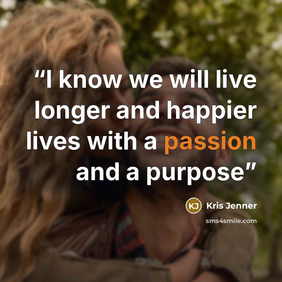 “I know we will live longer and happier lives with a passion and a purpose” quote by Kris Jenner