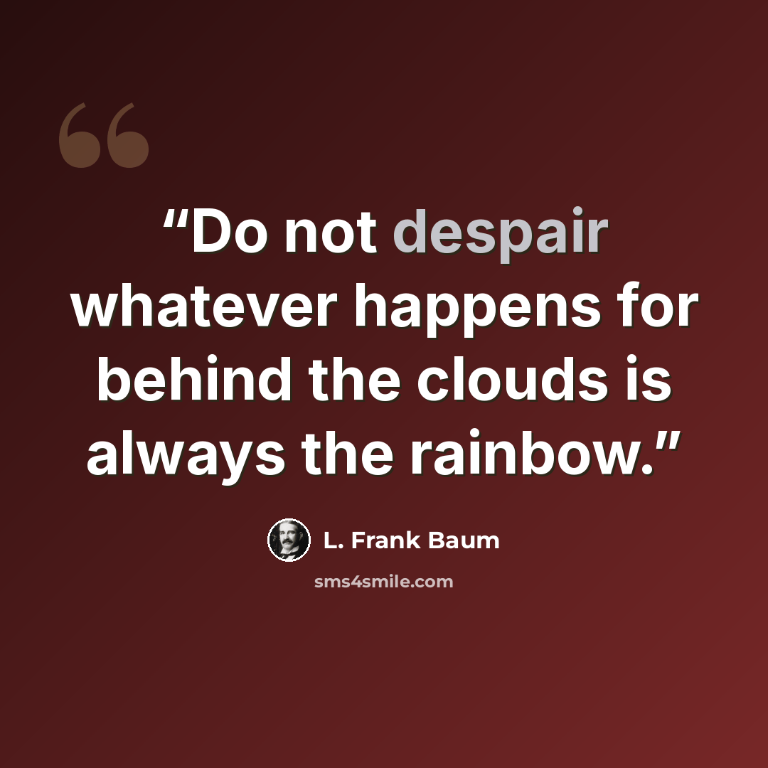 “Do not despair whatever happens for behind the clouds is always the rainbow.” quote by L. Frank Baum