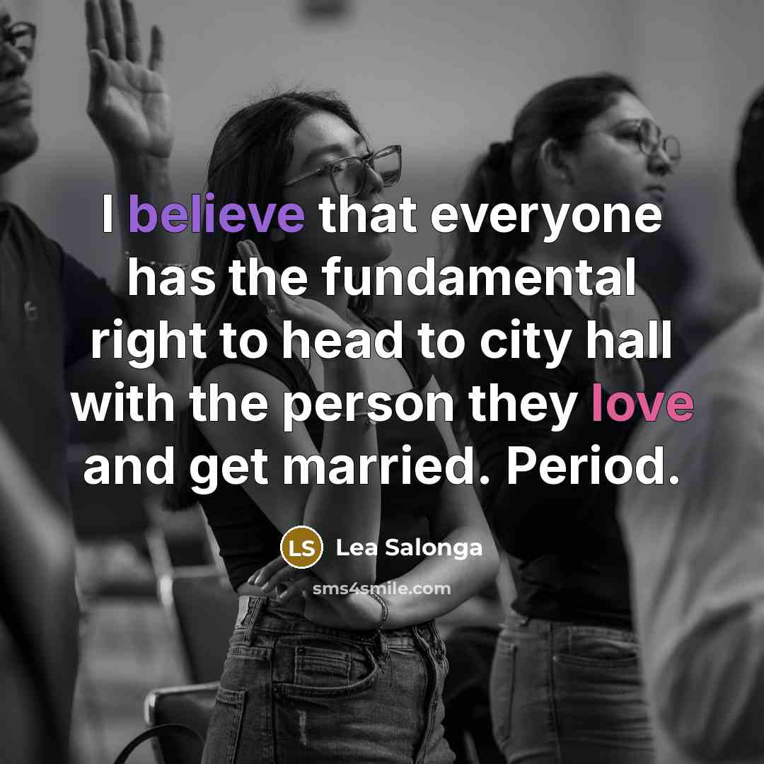 “I believe that everyone has the fundamental right to head to city hall with the person they love and get married. Period.” quote by Lea Salonga