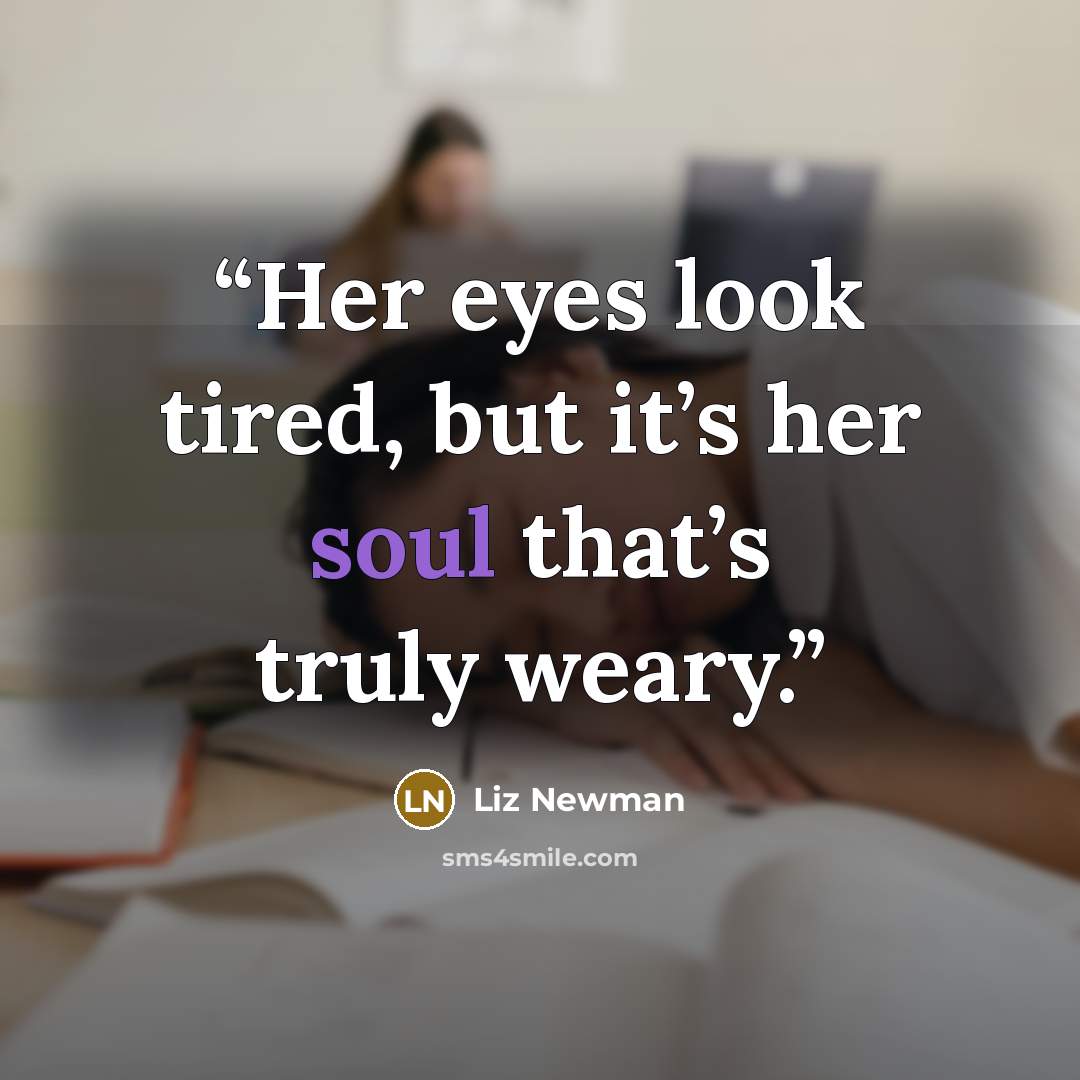 “Her eyes look tired, but it’s her soul that’s truly weary.” quote by Liz Newman