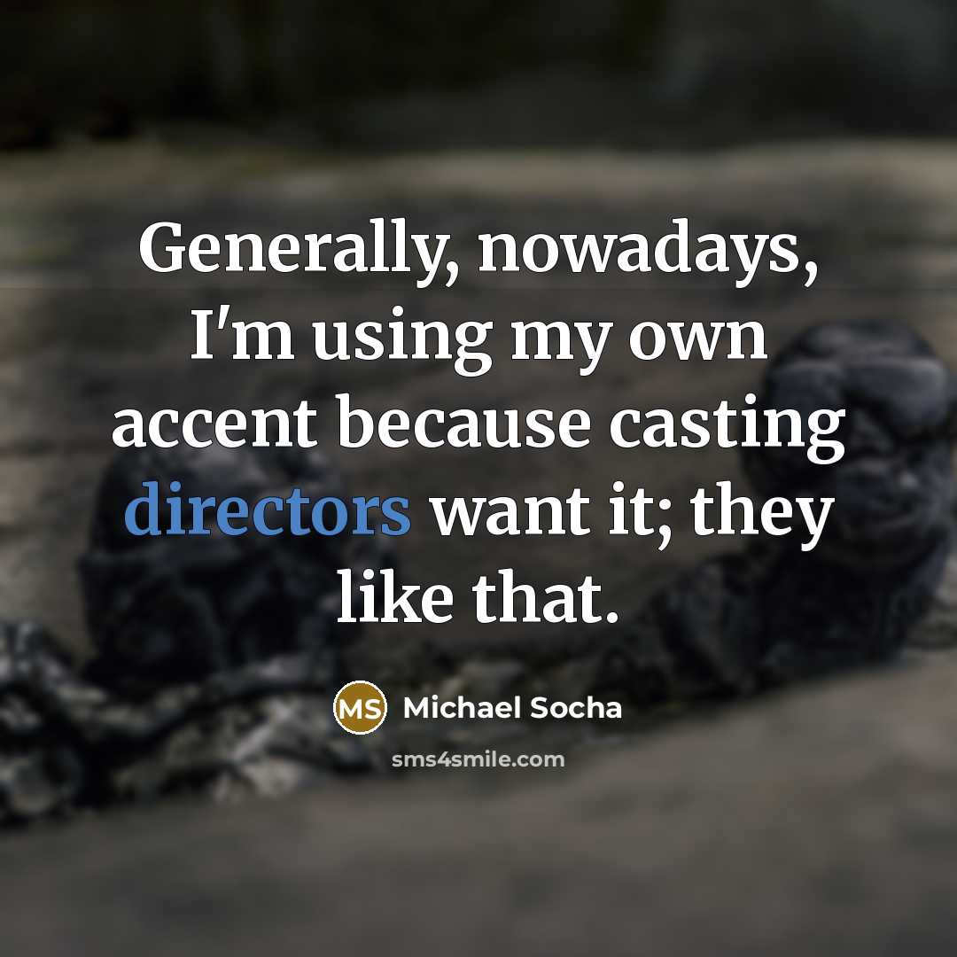 “Generally, nowadays, I'm using my own accent because casting directors want it; they like that.” quote by Michael Socha