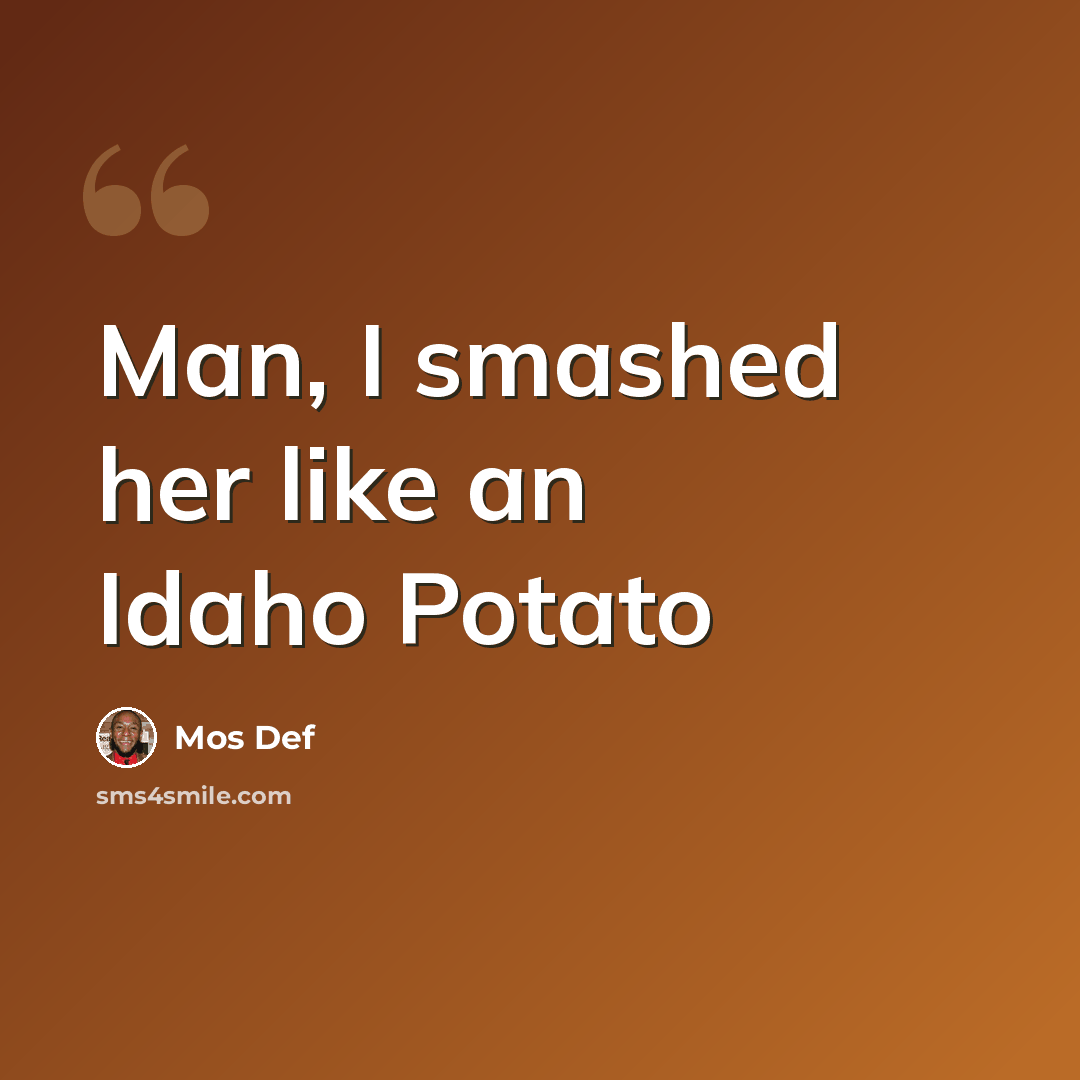 “Man, I smashed her like an Idaho Potato” quote by Mos Def