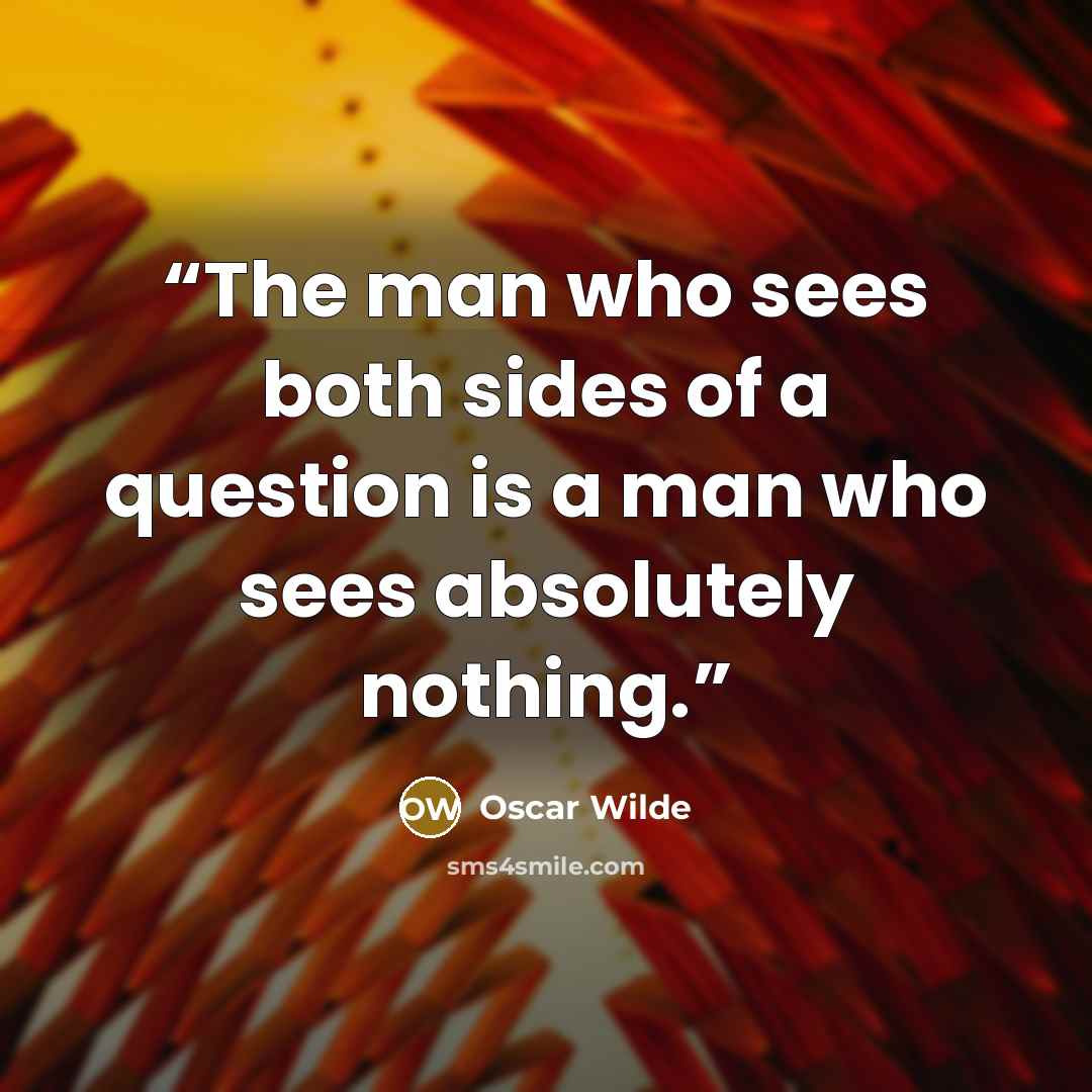 “The man who sees both sides of a question is a man who sees absolutely nothing.” quote by Oscar Wilde