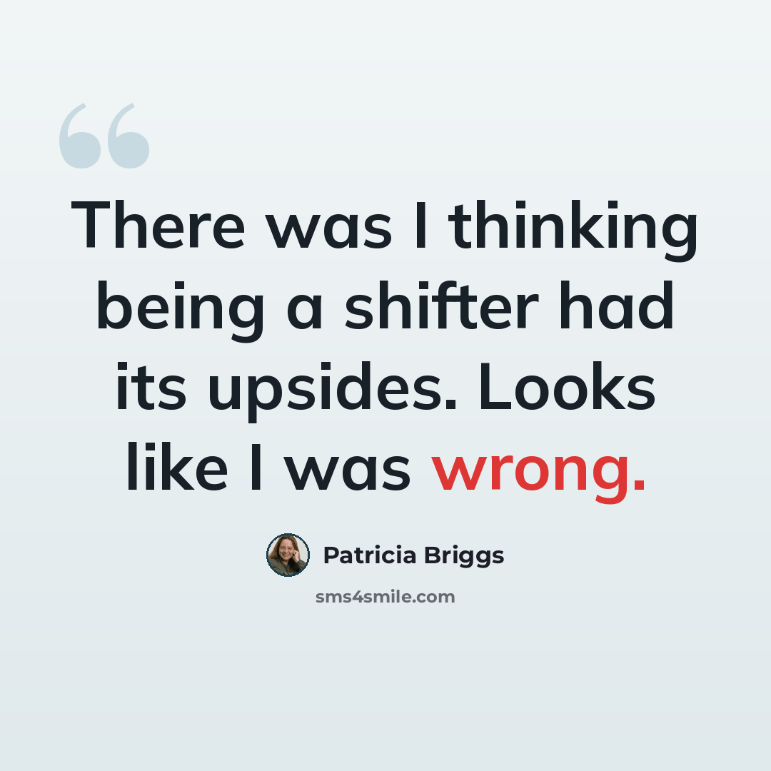 “There was I thinking being a shifter had its upsides. Looks like I was wrong.” quote by Patricia Briggs