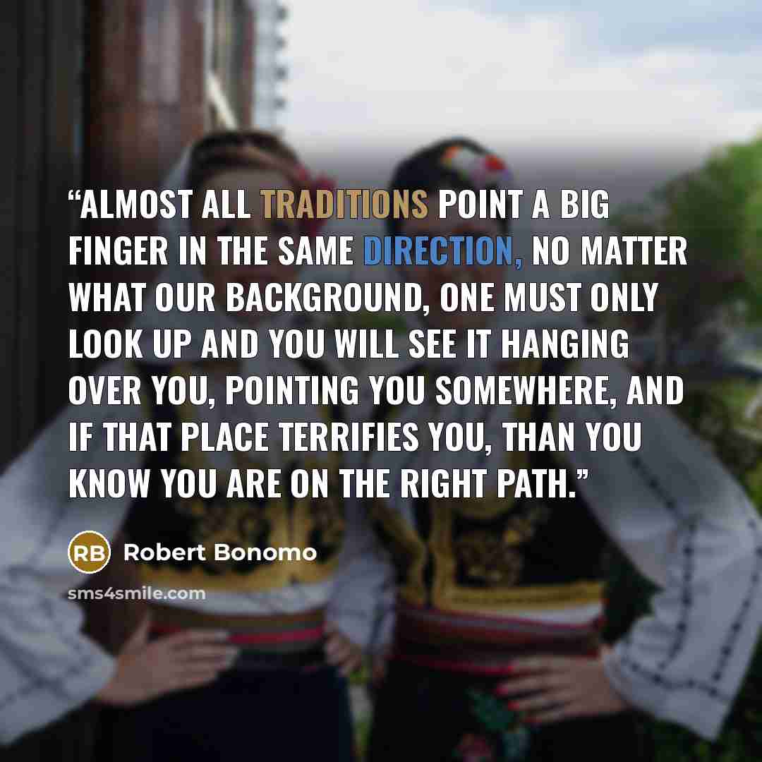 “Almost all traditions point a big finger in the same direction, no matter what our background, one must only look up and you will see it hanging over you, pointing you somewhere, and if that place terrifies you, than you know you are on the right path.” quote by Robert Bonomo