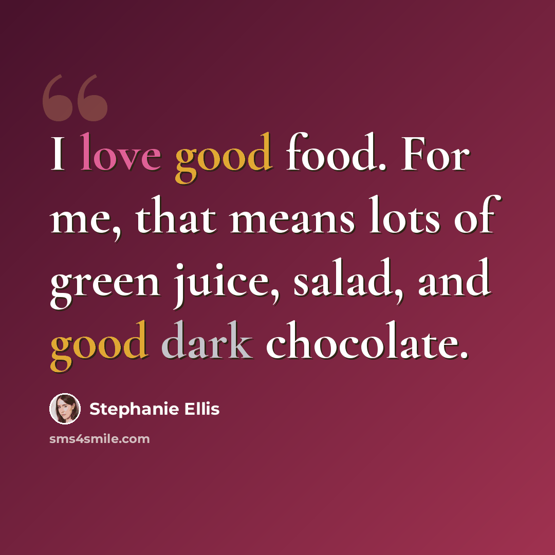 “I love good food. For me, that means lots of green juice, salad, and good dark chocolate.” quote by Stephanie Ellis