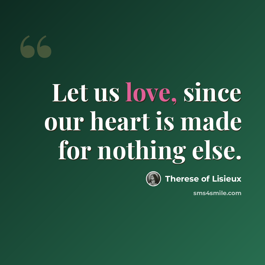 “Let us love, since our heart is made for nothing else.” quote by Therese of Lisieux