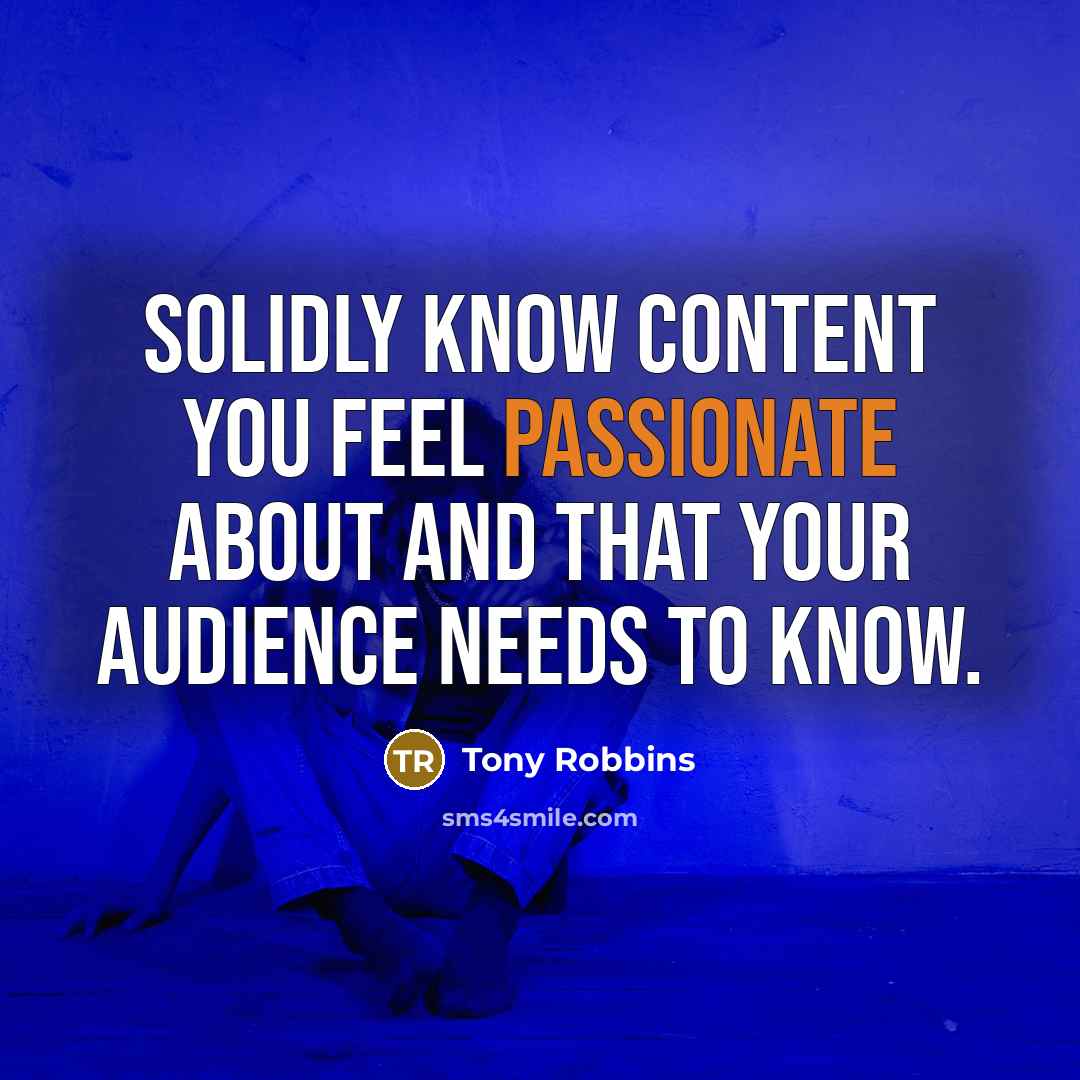 “Solidly know content you feel passionate about and that your audience needs to know.” quote by Tony Robbins