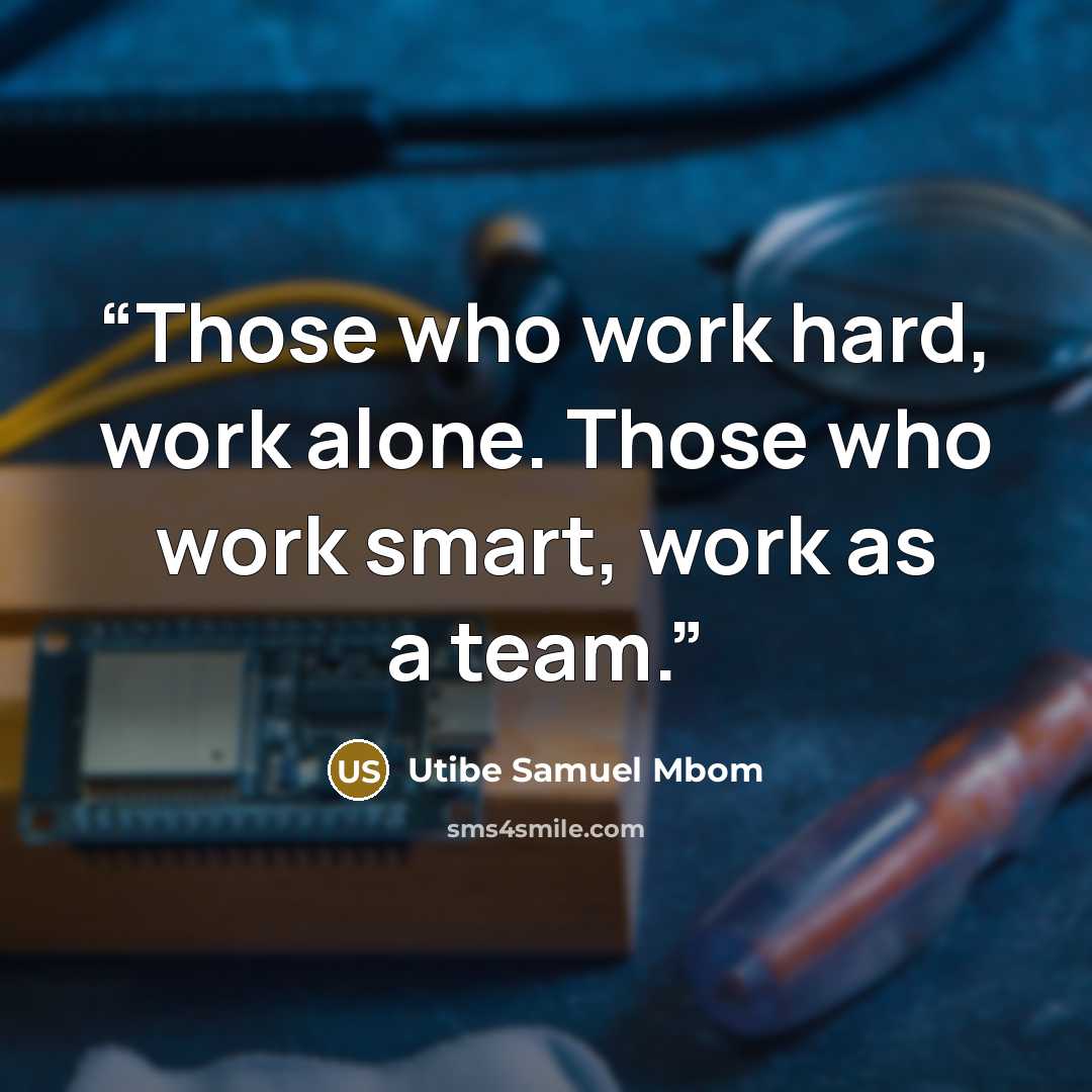 “Those who work hard, work alone. Those who work smart, work as a team.” quote by Utibe Samuel Mbom