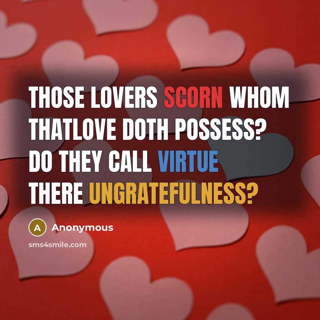 “Those lovers scorn whom thatlove doth possess? Do they call virtue there ungratefulness?” quote by Anonymous