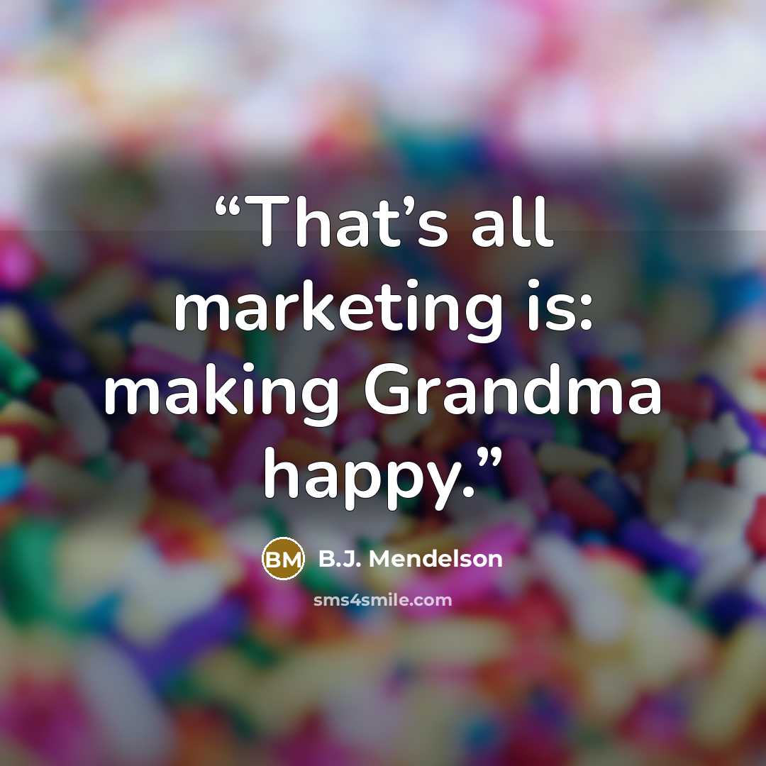 “That’s all marketing is: making Grandma happy.” quote by B.J. Mendelson
