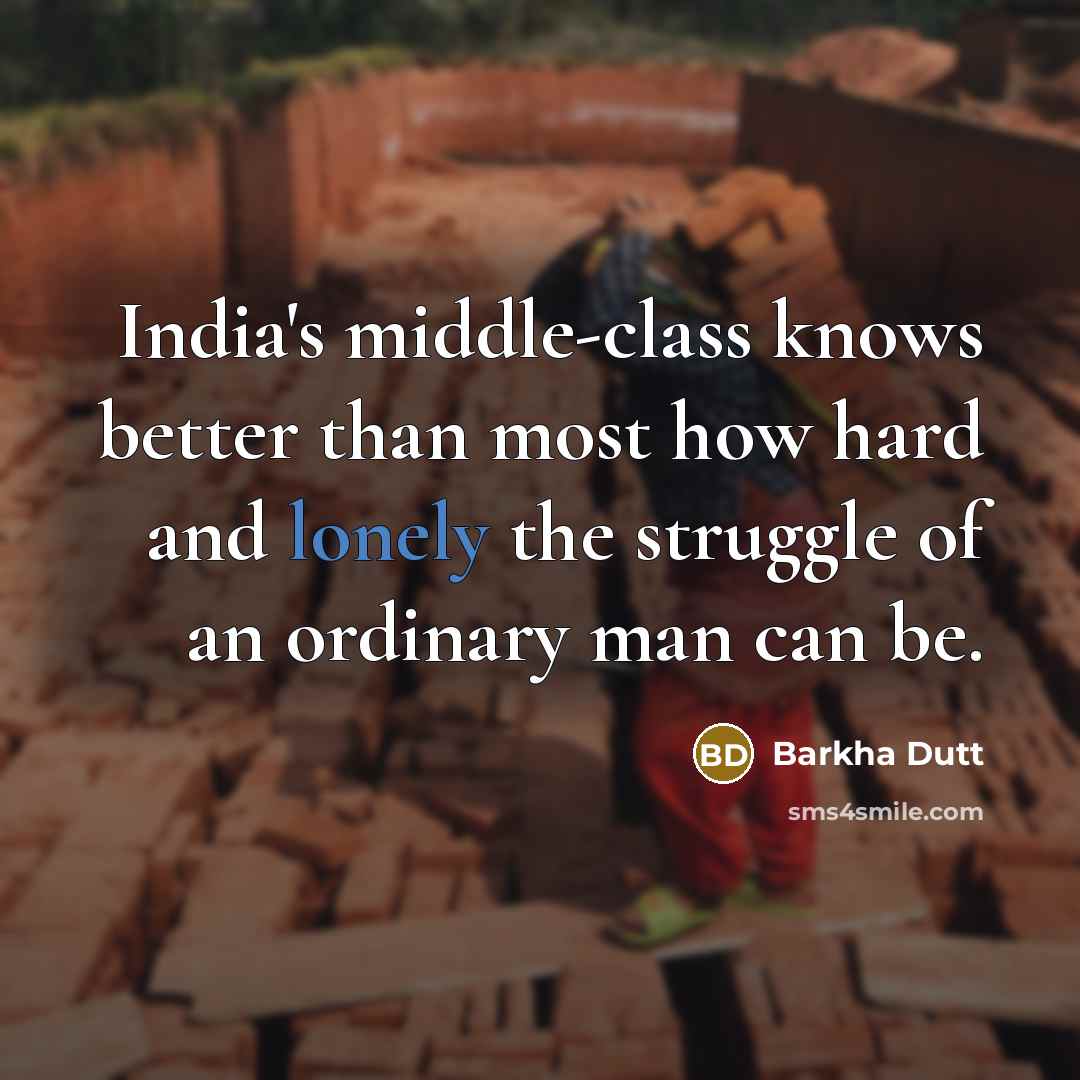 “India's middle-class knows better than most how hard and lonely the struggle of an ordinary man can be.” quote by Barkha Dutt
