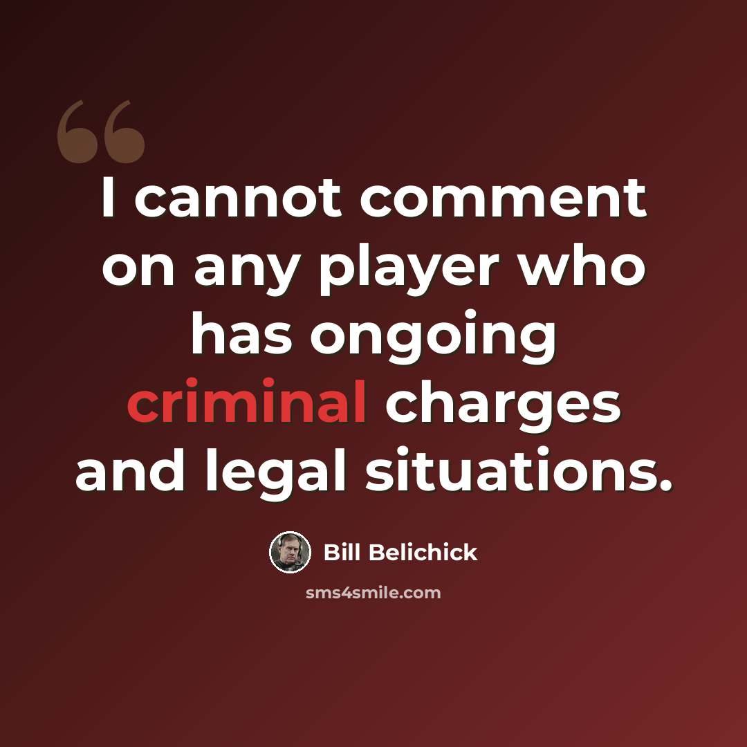 “I cannot comment on any player who has ongoing criminal charges and legal situations.” quote by Bill Belichick