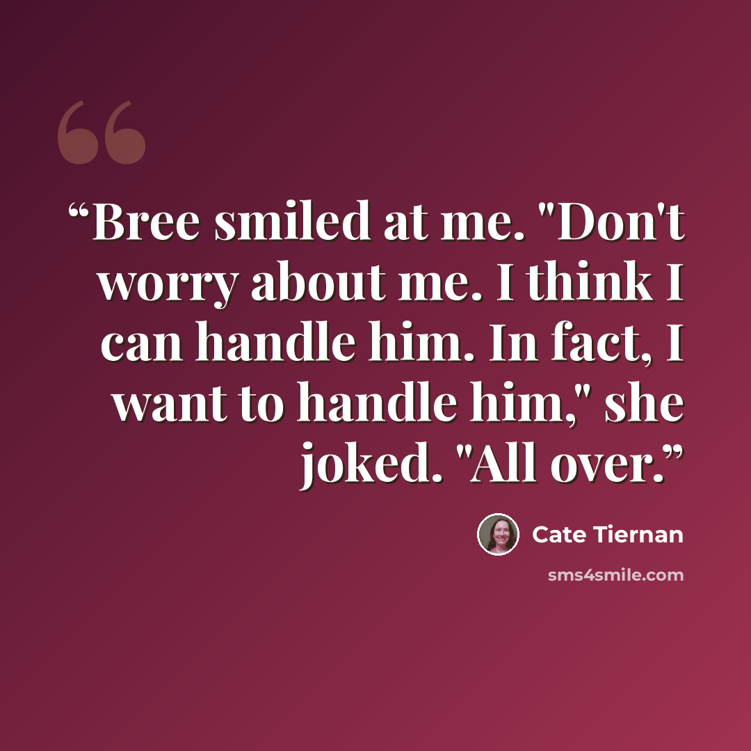 “Bree smiled at me. "Don't worry about me. I think I can handle him. In fact, I want to handle him," she joked. "All over.” quote by Cate Tiernan
