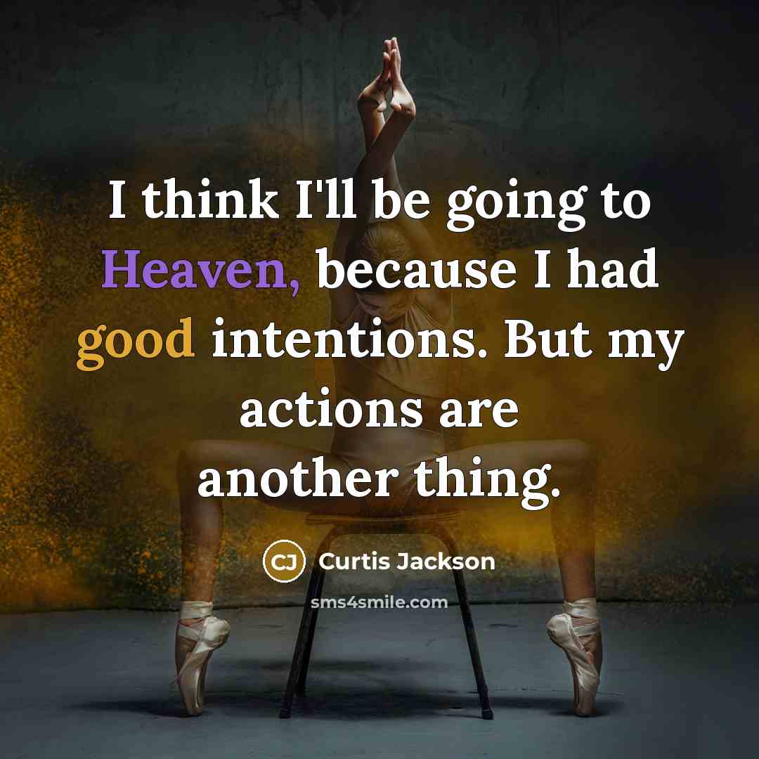 “I think I'll be going to Heaven, because I had good intentions. But my actions are another thing.” quote by Curtis Jackson
