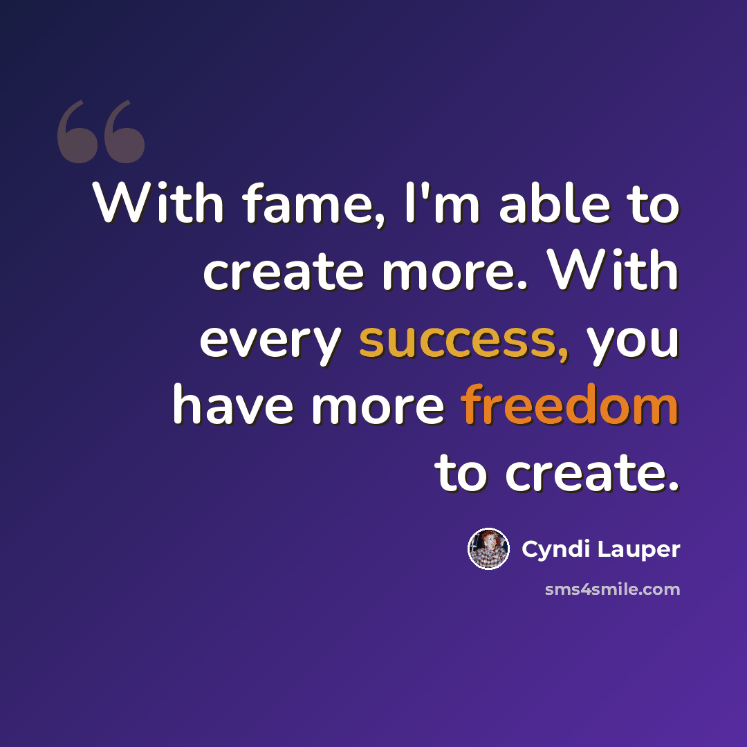 “With fame, I'm able to create more. With every success, you have more freedom to create.” quote by Cyndi Lauper