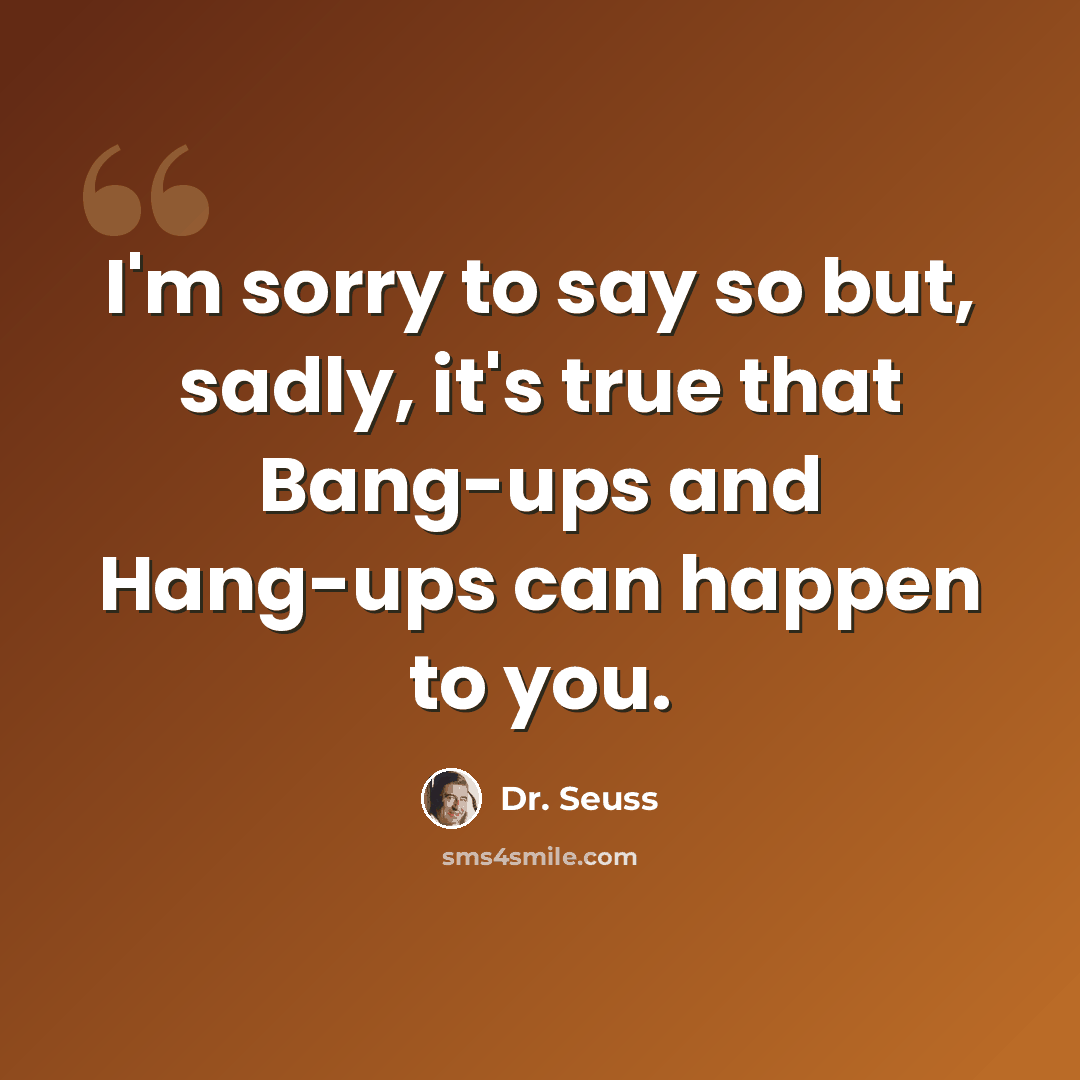 “I'm sorry to say so but, sadly, it's true that Bang-ups and Hang-ups can happen to you.” quote by Dr. Seuss
